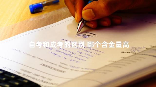 自考和成考的区别 哪个含金量高，自考和成考的区别哪个好